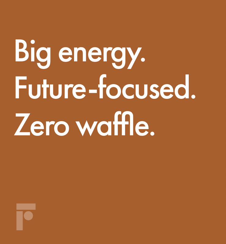 Big Energy. Future-focused. Zero waffle.