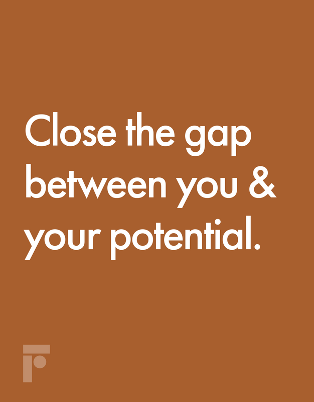 Close the gap between you & your potential.
